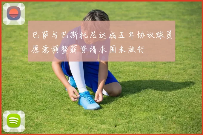 巴萨与巴斯托尼达成五年协议球员愿意调整薪资请求国米放行