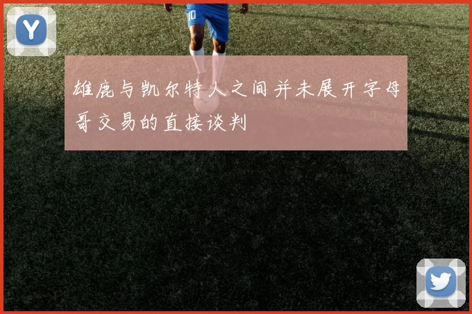 雄鹿与凯尔特人之间并未展开字母哥交易的直接谈判