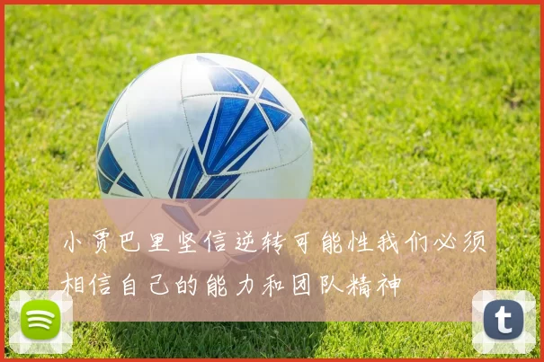 小贾巴里坚信逆转可能性我们必须相信自己的能力和团队精神