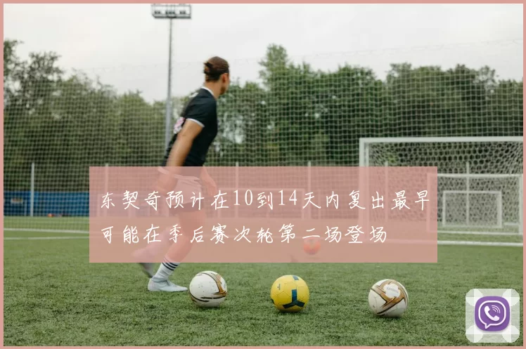 东契奇预计在10到14天内复出最早可能在季后赛次轮第二场登场