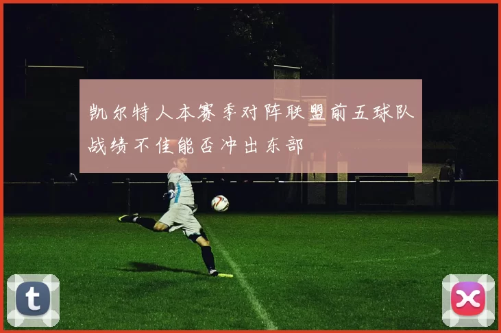 凯尔特人本赛季对阵联盟前五球队战绩不佳能否冲出东部